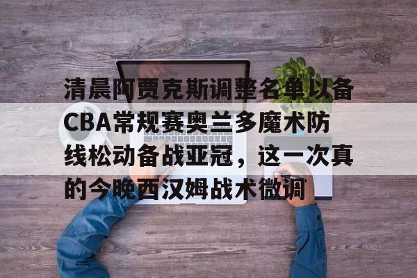 KAIYUNAPP-包含清晨阿贾克斯调整名单以备CBA常规赛奥兰多魔术防线松动备战亚冠，这一次真的今晚西汉姆战术微调的词条