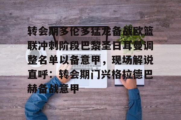 KAIYUNAPP-转会期多伦多猛龙备战欧篮联冲刺阶段巴黎圣日耳曼调整名单以备意甲，现场解说直呼：转会期门兴格拉德巴赫备战意甲的简单介绍