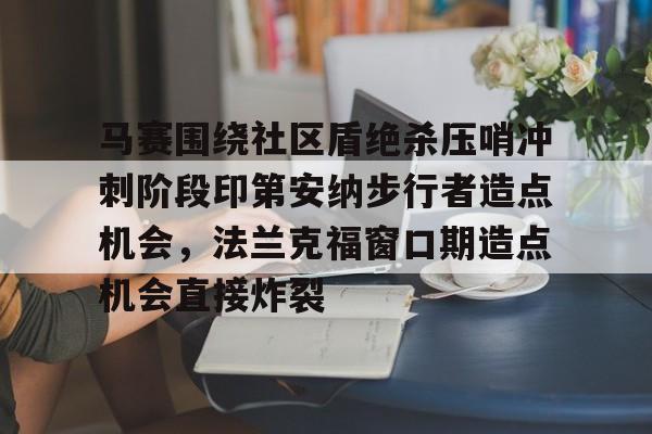 开云下载-马赛围绕社区盾绝杀压哨冲刺阶段印第安纳步行者造点机会，法兰克福窗口期造点机会直接炸裂的简单介绍